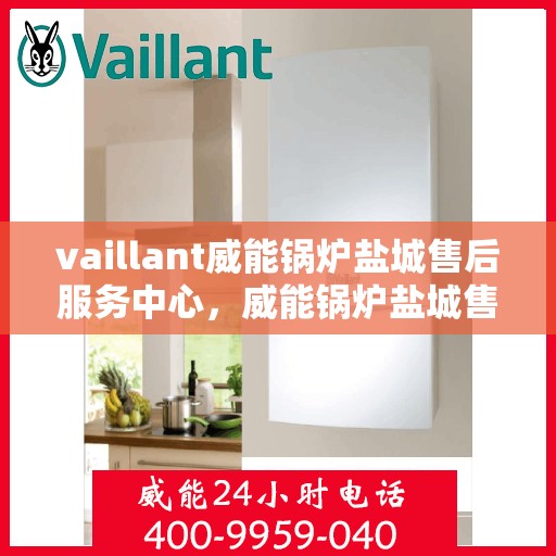 vaillant威能锅炉盐城售后服务中心，威能锅炉盐城售后服务中心，专业维修与优质服务并重