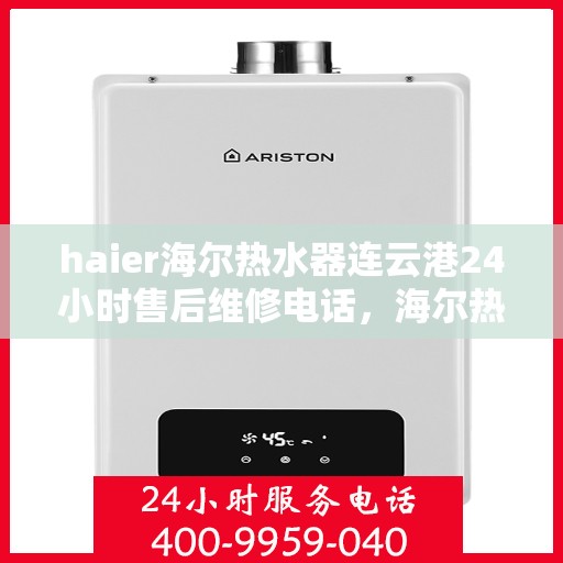 haier海尔热水器连云港24小时售后维修电话，海尔热水器连云港售后维修电话全天候服务热线