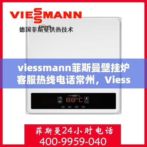 viessmann菲斯曼壁挂炉客服热线电话常州，Viessmann菲斯曼壁挂炉常州客服热线电话及维修服务指南