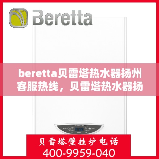 beretta贝雷塔热水器扬州客服热线，贝雷塔热水器扬州客服热线，专业解决您的热水器问题