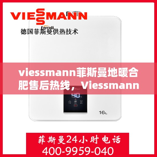 viessmann菲斯曼地暖合肥售后热线，Viessmann菲斯曼地暖合肥售后服务热线，专业解决您的温暖问题