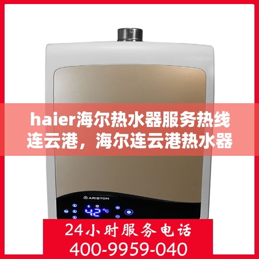 haier海尔热水器服务热线连云港，海尔连云港热水器服务热线专线支持