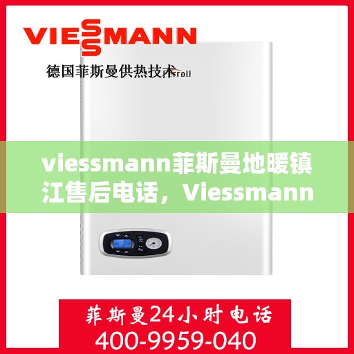 viessmann菲斯曼地暖镇江售后电话，Viessmann菲斯曼地暖镇江售后服务热线及电话全攻略