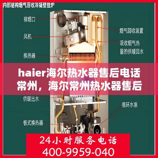 haier海尔热水器售后电话常州，海尔常州热水器售后服务中心电话及维修服务指南