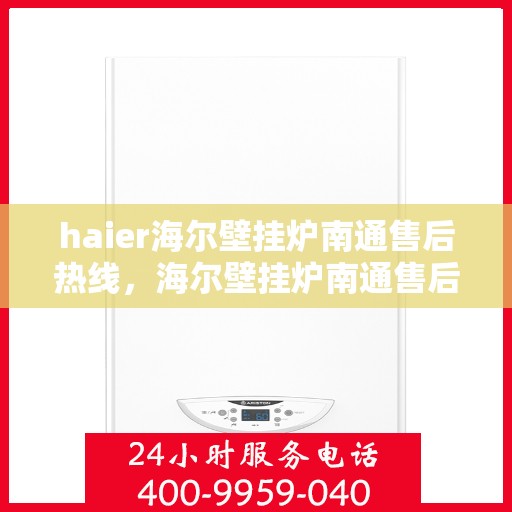 haier海尔壁挂炉南通售后热线，海尔壁挂炉南通售后热线专业服务，为您解决采暖难题