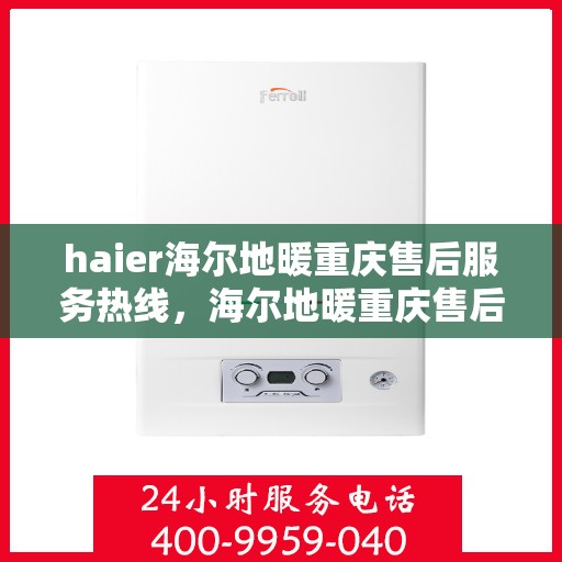 haier海尔地暖重庆售后服务热线，海尔地暖重庆售后服务热线，专业团队为您提供贴心服务