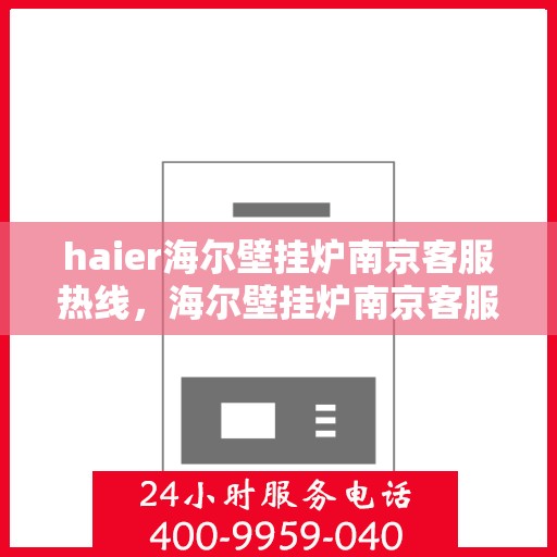haier海尔壁挂炉南京客服热线，海尔壁挂炉南京客服热线，专业解答您的壁挂炉问题