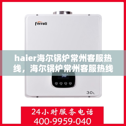haier海尔锅炉常州客服热线，海尔锅炉常州客服热线，专业解答您的锅炉问题