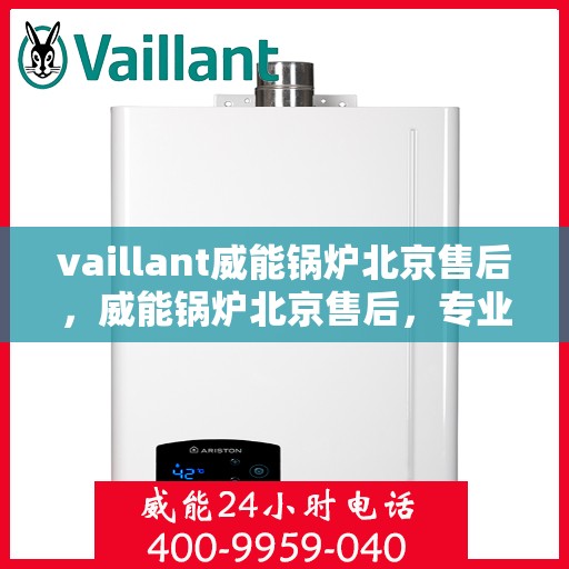 vaillant威能锅炉北京售后，威能锅炉北京售后，专业团队，贴心服务