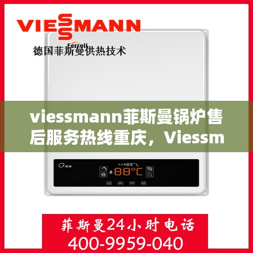 viessmann菲斯曼锅炉售后服务热线重庆，Viessmann菲斯曼锅炉重庆售后服务热线全面支持，专业团队为您解答疑难！