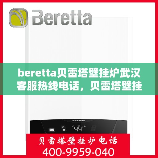 beretta贝雷塔壁挂炉武汉客服热线电话，贝雷塔壁挂炉武汉客服热线电话及售后服务指南