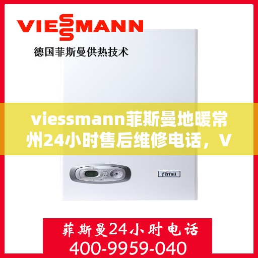 viessmann菲斯曼地暖常州24小时售后维修电话，Viessmann菲斯曼地暖常州全天候售后维修热线