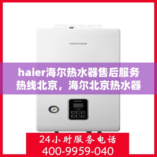haier海尔热水器售后服务热线北京，海尔北京热水器售后服务热线，专业解决您的热水难题