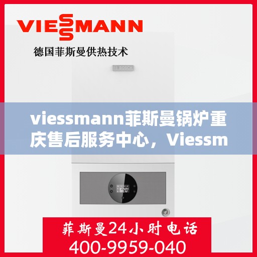 viessmann菲斯曼锅炉重庆售后服务中心，Viessmann菲斯曼锅炉重庆售后服务中心，专业维修与优质服务