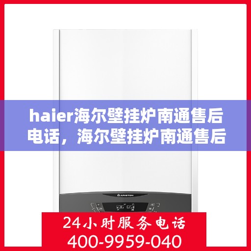 haier海尔壁挂炉南通售后电话，海尔壁挂炉南通售后服务中心联系方式，专业维修、安装及电话解答