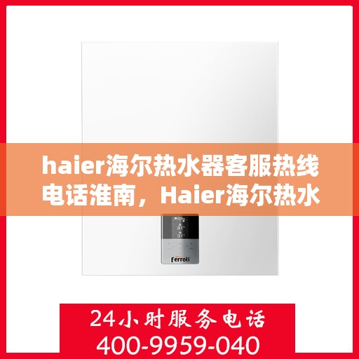 haier海尔热水器客服热线电话淮南，Haier海尔热水器淮南客服热线电话全解析