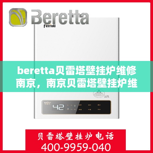 beretta贝雷塔壁挂炉维修南京，南京贝雷塔壁挂炉维修专家解析与解决方案