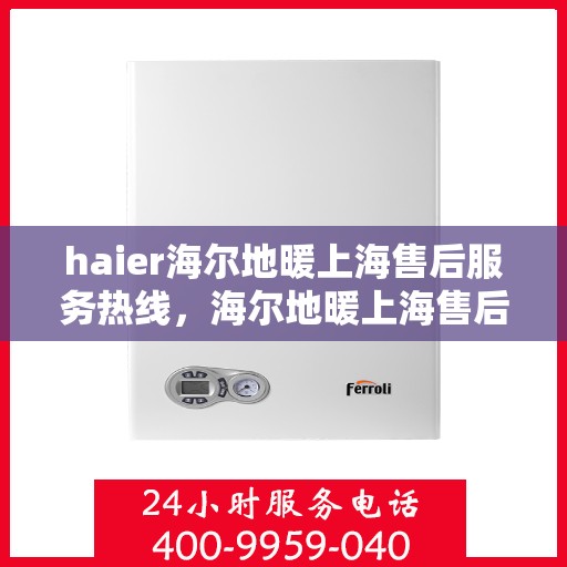 haier海尔地暖上海售后服务热线，海尔地暖上海售后服务热线，专业解决您的地暖问题