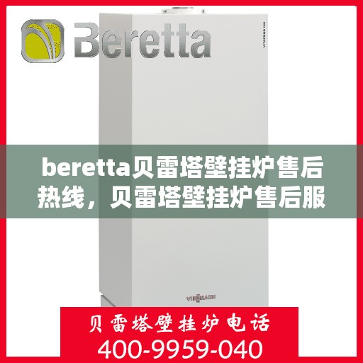 beretta贝雷塔壁挂炉售后热线，贝雷塔壁挂炉售后服务热线及支持指南