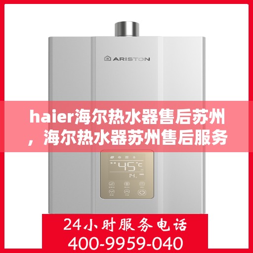 haier海尔热水器售后苏州，海尔热水器苏州售后服务中心，专业维修与贴心服务