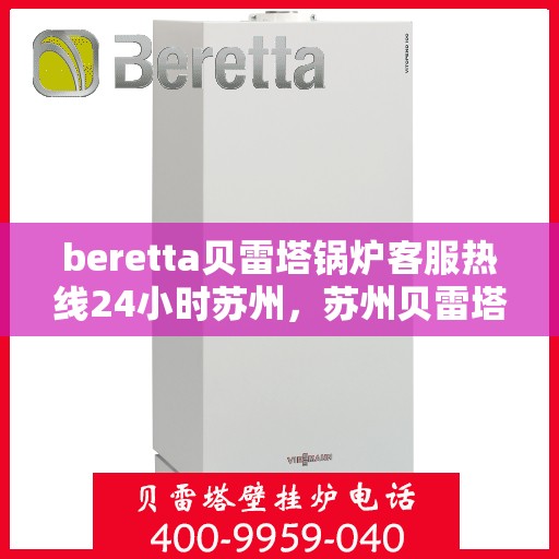 beretta贝雷塔锅炉客服热线24小时苏州，苏州贝雷塔锅炉全天候客服热线，专业解答您的疑问