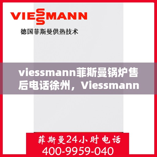 viessmann菲斯曼锅炉售后电话徐州，Viessmann菲斯曼锅炉徐州售后电话及维修服务指南