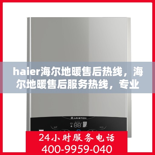 haier海尔地暖售后热线，海尔地暖售后服务热线，专业解决您的地暖问题