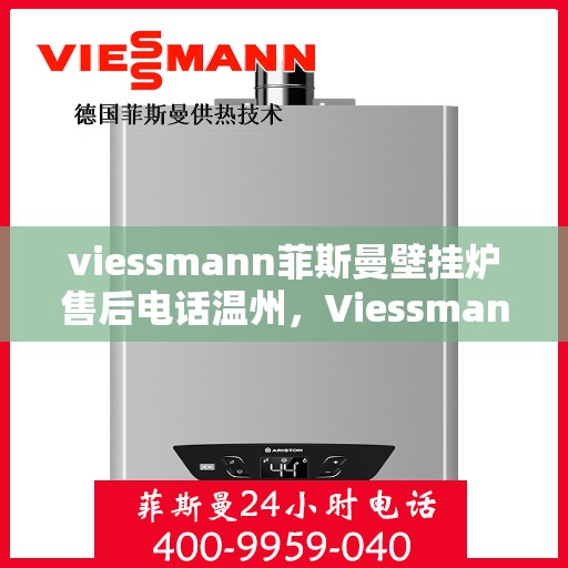 viessmann菲斯曼壁挂炉售后电话温州，Viessmann菲斯曼壁挂炉温州售后专线