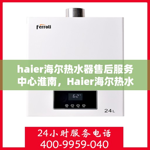 haier海尔热水器售后服务中心淮南，Haier海尔热水器淮南售后服务中心，专业维修，贴心服务