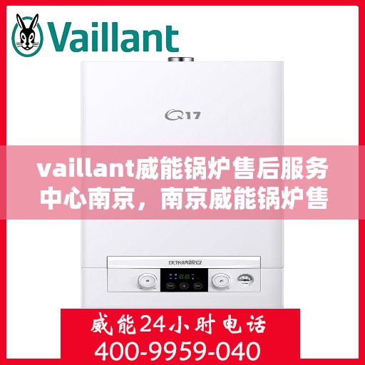 vaillant威能锅炉售后服务中心南京，南京威能锅炉售后服务中心，专业维修与优质服务同步进行