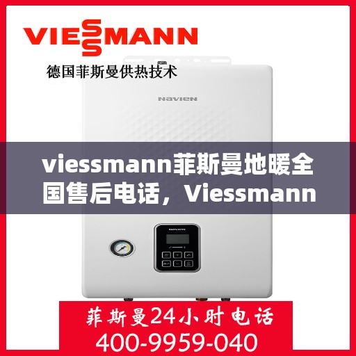viessmann菲斯曼地暖全国售后电话，Viessmann菲斯曼地暖全国售后热线电话及维修服务指南