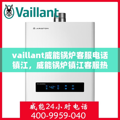 vaillant威能锅炉客服电话镇江，威能锅炉镇江客服热线及联系方式