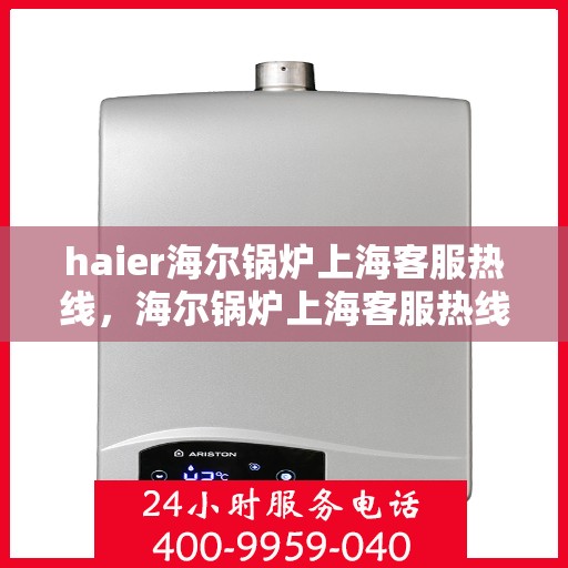 haier海尔锅炉上海客服热线，海尔锅炉上海客服热线，专业解答，贴心服务