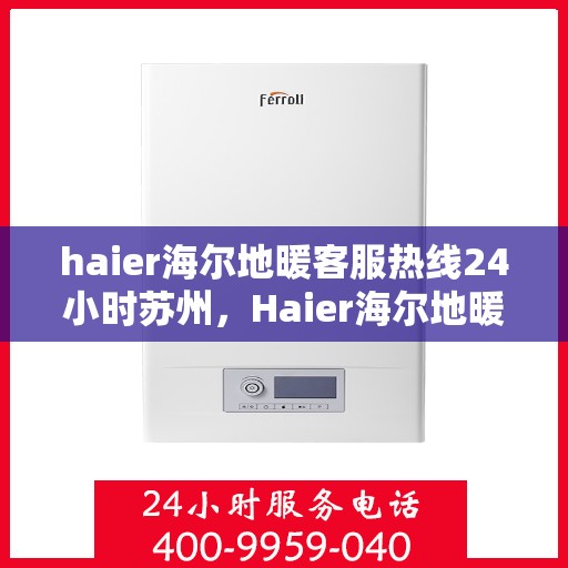haier海尔地暖客服热线24小时苏州，Haier海尔地暖苏州24小时客服热线全攻略
