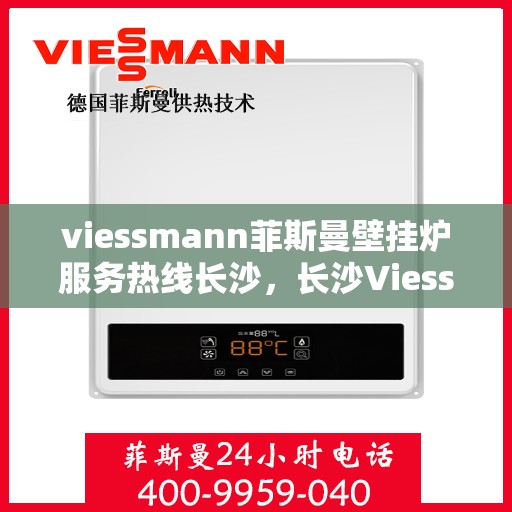 viessmann菲斯曼壁挂炉服务热线长沙，长沙Viessmann菲斯曼壁挂炉服务热线专业解析，为您提供一站式解决方案