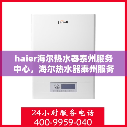 haier海尔热水器泰州服务中心，海尔热水器泰州服务中心，专业维修与优质服务之选