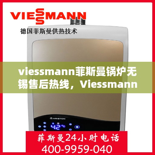 viessmann菲斯曼锅炉无锡售后热线，Viessmann菲斯曼锅炉无锡售后热线及维修服务指南
