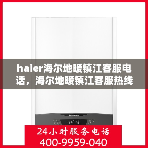 haier海尔地暖镇江客服电话，海尔地暖镇江客服热线，专业解答与暖心服务