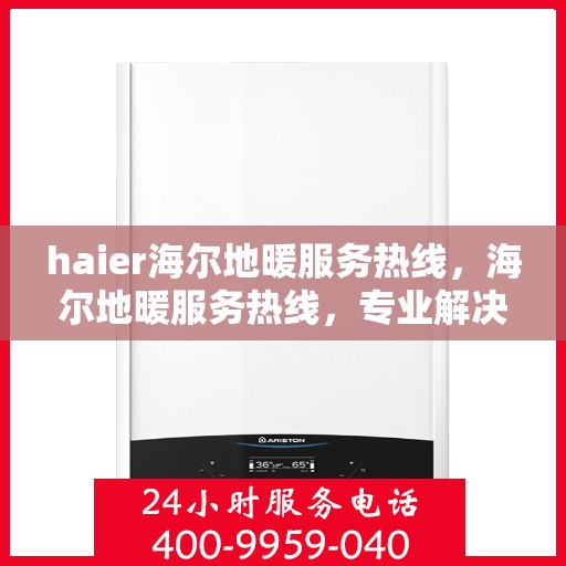 haier海尔地暖服务热线，海尔地暖服务热线，专业解决您的温暖需求