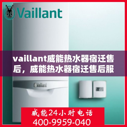 vaillant威能热水器宿迁售后，威能热水器宿迁售后服务详解