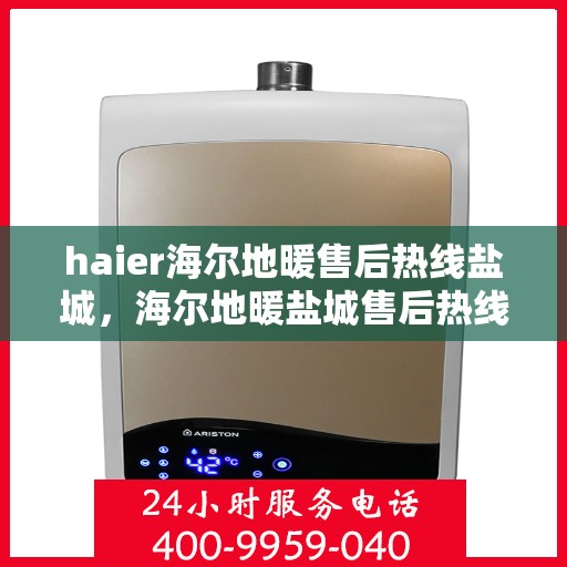 haier海尔地暖售后热线盐城，海尔地暖盐城售后热线，专业维修，贴心服务