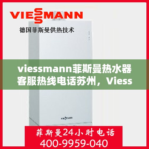viessmann菲斯曼热水器客服热线电话苏州，Viessmann菲斯曼热水器苏州客服热线电话及维修服务指南