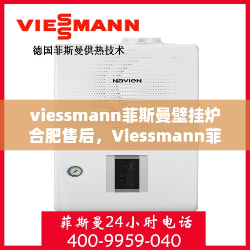 viessmann菲斯曼壁挂炉合肥售后，Viessmann菲斯曼壁挂炉合肥专业售后服务，品质保障，温暖您的生活