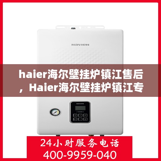 haier海尔壁挂炉镇江售后，Haier海尔壁挂炉镇江专业售后服务，品质保障，无忧体验