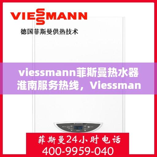 viessmann菲斯曼热水器淮南服务热线，Viessmann菲斯曼热水器淮南服务热线，专业团队为您解决热水难题