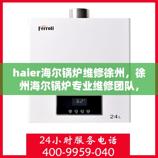 haier海尔锅炉维修徐州，徐州海尔锅炉专业维修团队，解决您的锅炉故障问题