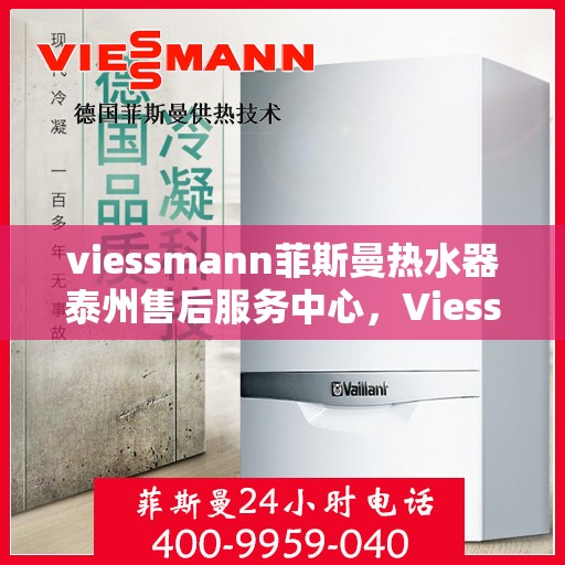 viessmann菲斯曼热水器泰州售后服务中心，Viessmann菲斯曼热水器泰州售后服务中心，专业维修与优质服务