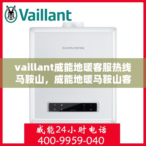 vaillant威能地暖客服热线马鞍山，威能地暖马鞍山客服热线，专业解答，温暖您的生活