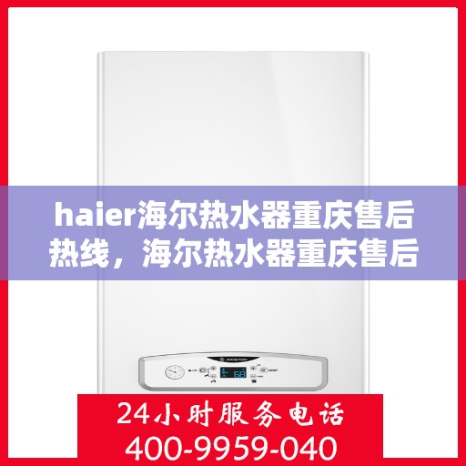 haier海尔热水器重庆售后热线，海尔热水器重庆售后热线，专业服务，温暖您的洗浴体验