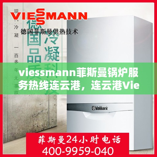 viessmann菲斯曼锅炉服务热线连云港，连云港Viessmann菲斯曼锅炉服务热线全面解析
